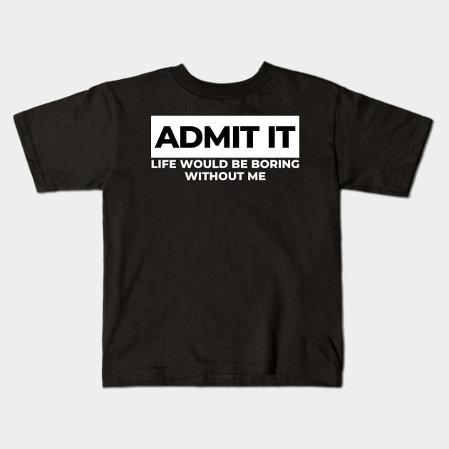 Admit It. Life Would Be Boring Without Me. Funny Sarcastic Saying Kids T-Shirt by That Cheeky Tee